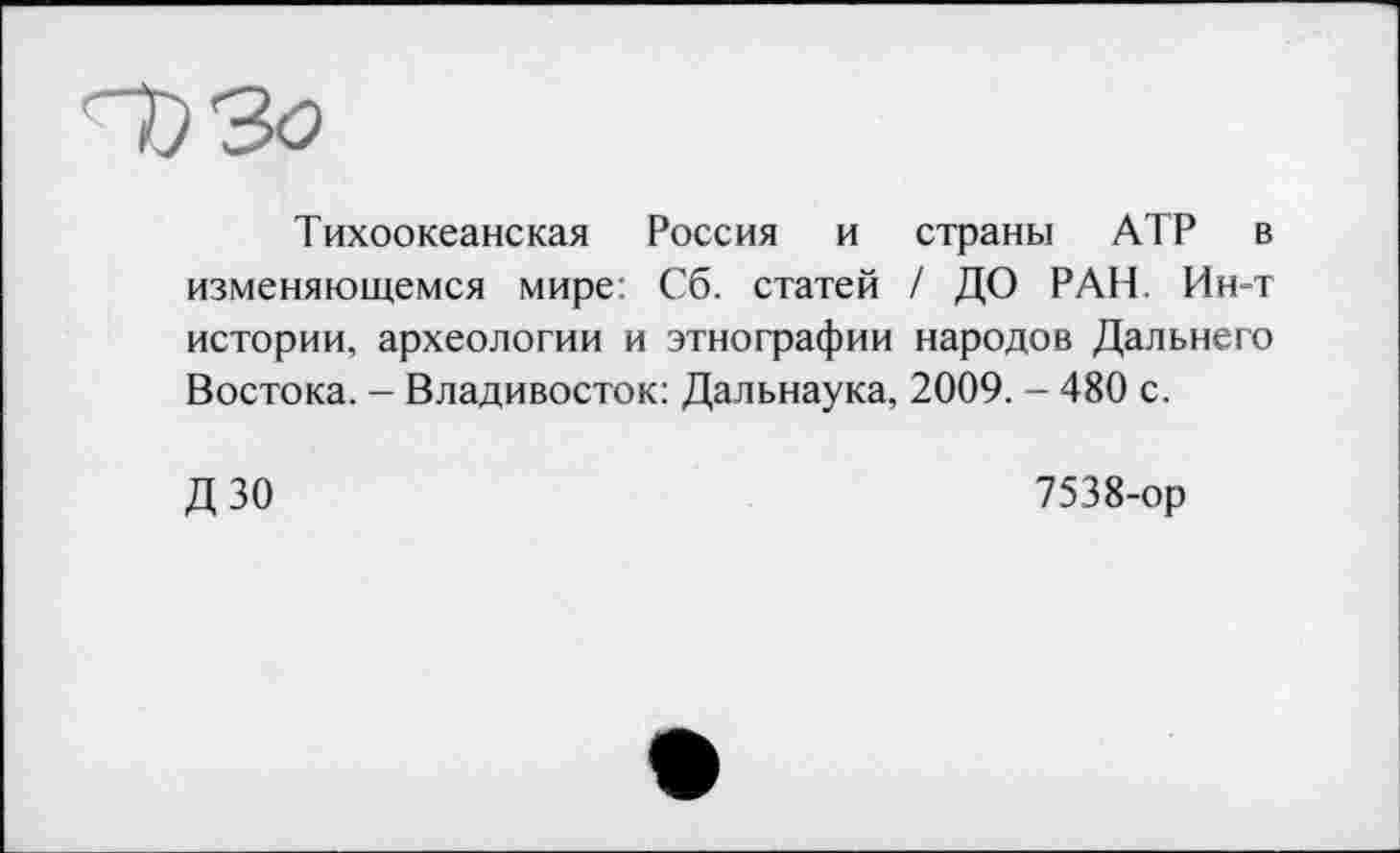 ﻿Тихоокеанская Россия и страны АТР в изменяющемся мире: Сб. статей / ДО РАН. Ин-т истории, археологии и этнографии народов Дальнего Востока. - Владивосток: Дальнаука, 2009. - 480 с.
ДЗО
7538-ор